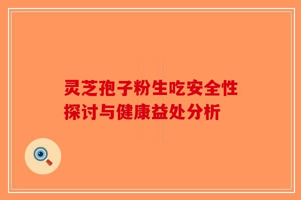 灵芝孢子粉生吃安全性探讨与健康益处分析-第1张图片-破壁灵芝孢子粉研究指南 灵芝孢子粉生吃安全性探讨与健康益处分析-第1张图片-破壁灵芝孢子粉研究指南