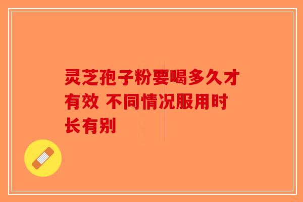 灵芝孢子粉要喝多久才有效 不同情况服用时长有别-第1张图片-破壁灵芝孢子粉研究指南