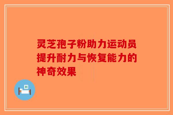 灵芝孢子粉助力运动员提升耐力与恢复能力的神奇效果-第1张图片-破壁灵芝孢子粉研究指南 灵芝孢子粉助力运动员提升耐力与恢复能力的神奇效果-第1张图片-破壁灵芝孢子粉研究指南