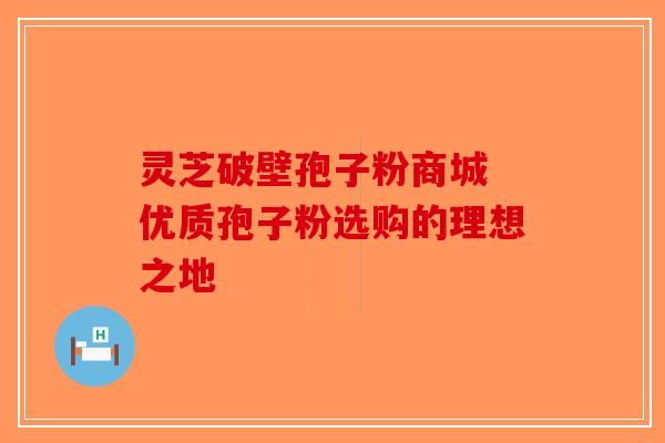 灵芝破壁孢子粉商城 优质孢子粉选购的理想之地-第1张图片-破壁灵芝孢子粉研究指南 灵芝破壁孢子粉商城 优质孢子粉选购的理想之地-第1张图片-破壁灵芝孢子粉研究指南