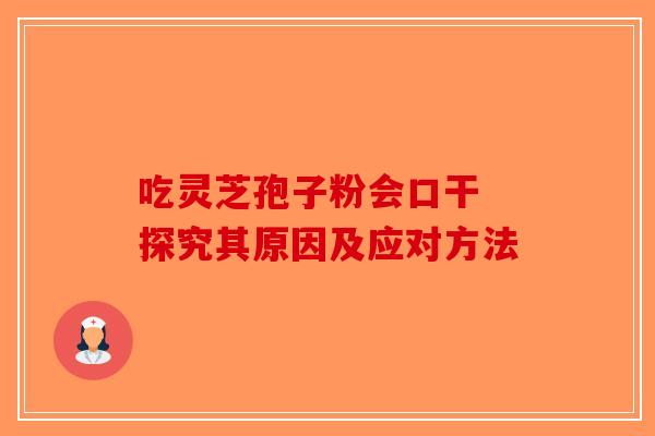 吃灵芝孢子粉会口干 探究其原因及应对方法-第1张图片-破壁灵芝孢子粉研究指南