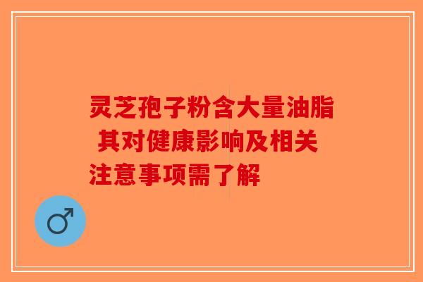 灵芝孢子粉含大量油脂 其对健康影响及相关注意事项需了解-第1张图片-破壁灵芝孢子粉研究指南 灵芝孢子粉含大量油脂 其对健康影响及相关注意事项需了解-第1张图片-破壁灵芝孢子粉研究指南