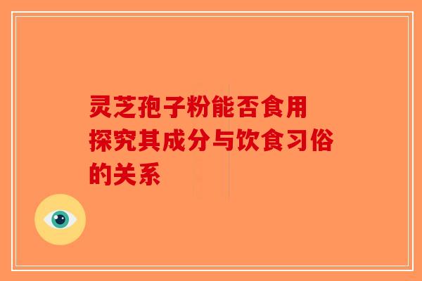 灵芝孢子粉能否食用 探究其成分与饮食习俗的关系-第1张图片-破壁灵芝孢子粉研究指南