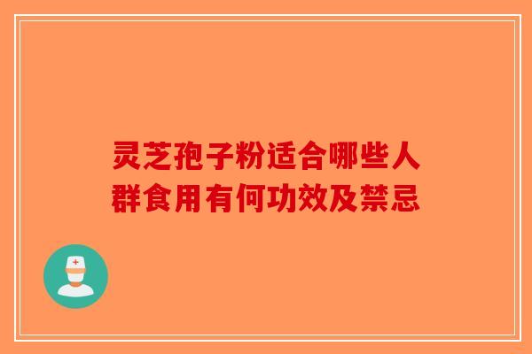 灵芝孢子粉适合哪些人群食用有何功效及禁忌-第1张图片-破壁灵芝孢子粉研究指南