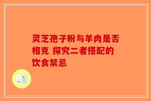 灵芝孢子粉与羊肉是否相克 探究二者搭配的饮食禁忌-第1张图片-破壁灵芝孢子粉研究指南