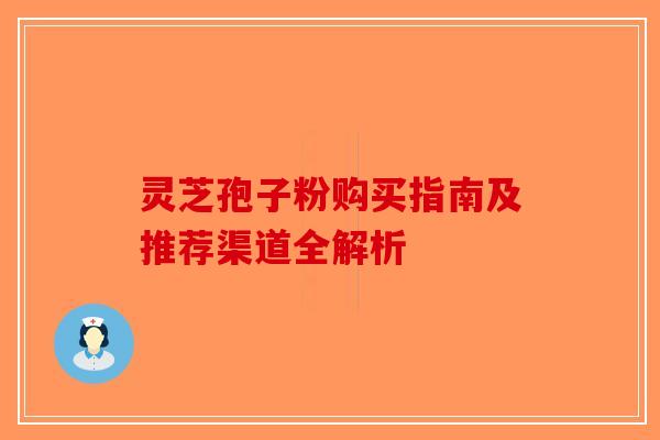 灵芝孢子粉购买指南及推荐渠道全解析-第1张图片-破壁灵芝孢子粉研究指南