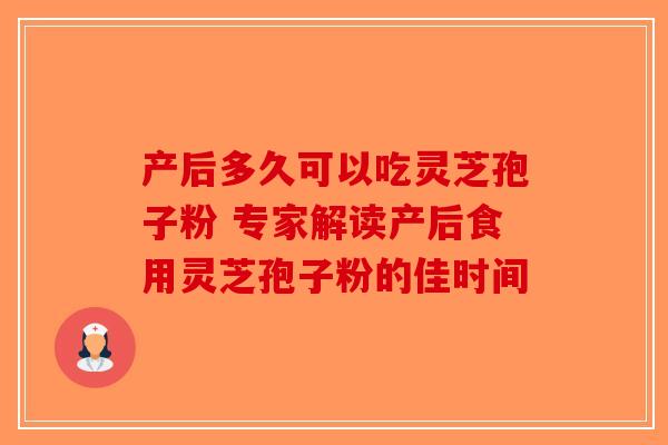 产后多久可以吃灵芝孢子粉 专家解读产后食用灵芝孢子粉的佳时间-第1张图片-破壁灵芝孢子粉研究指南