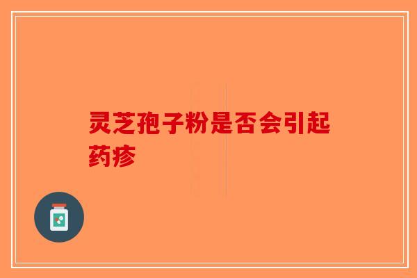 灵芝孢子粉是否会引起药疹-第1张图片-破壁灵芝孢子粉研究指南
