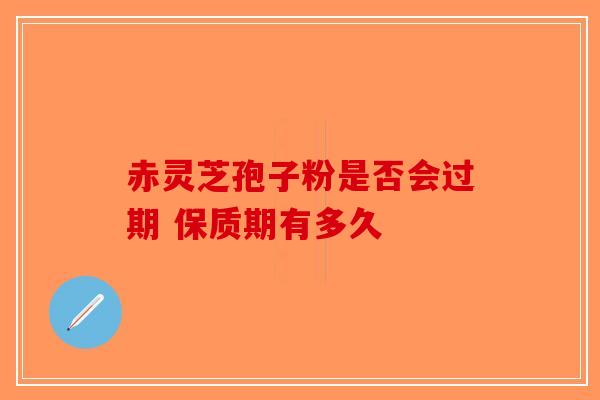 赤灵芝孢子粉是否会过期 保质期有多久-第1张图片-破壁灵芝孢子粉研究指南