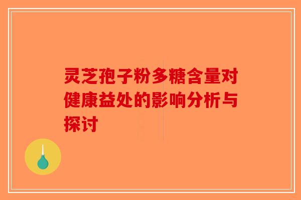 灵芝孢子粉多糖含量对健康益处的影响分析与探讨-第1张图片-破壁灵芝孢子粉研究指南