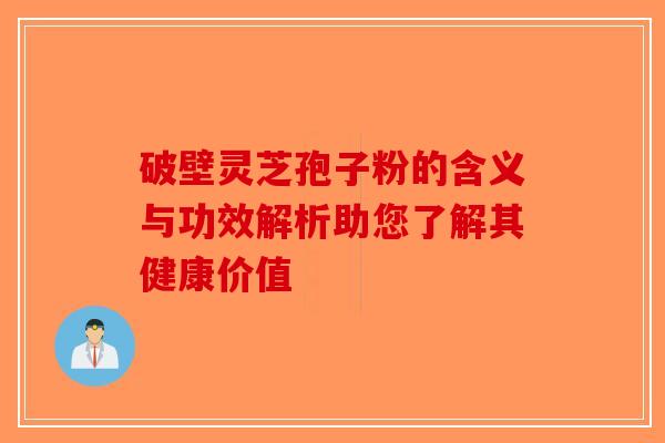 破壁灵芝孢子粉的含义与功效解析助您了解其健康价值-第1张图片-破壁灵芝孢子粉研究指南