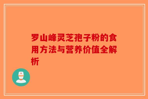 罗山峰灵芝孢子粉的食用方法与营养价值全解析-第1张图片-破壁灵芝孢子粉研究指南