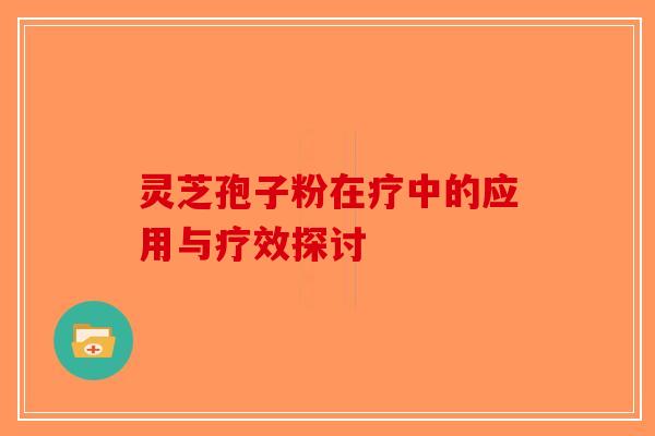 灵芝孢子粉在疗中的应用与疗效探讨-第1张图片-破壁灵芝孢子粉研究指南