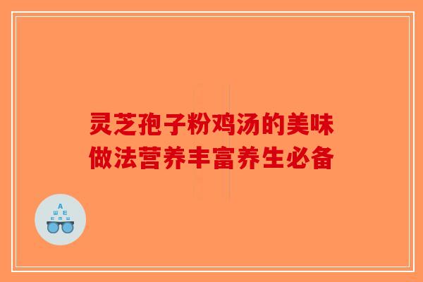灵芝孢子粉鸡汤的美味做法营养丰富养生必备-第1张图片-破壁灵芝孢子粉研究指南