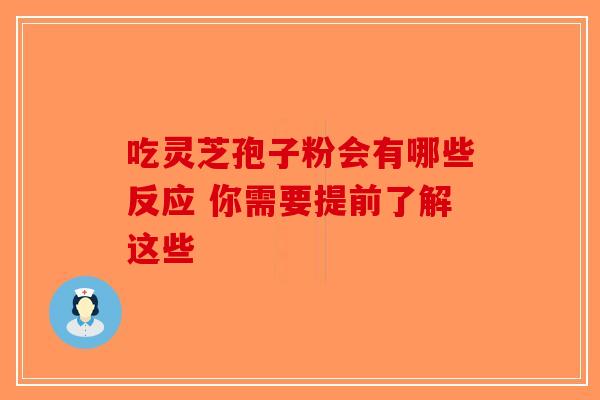 吃灵芝孢子粉会有哪些反应 你需要提前了解这些-第1张图片-破壁灵芝孢子粉研究指南