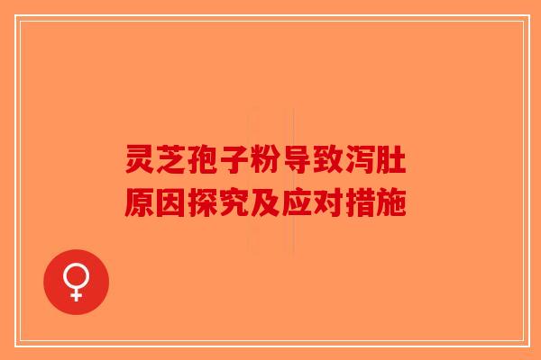 灵芝孢子粉导致泻肚 原因探究及应对措施-第1张图片-破壁灵芝孢子粉研究指南