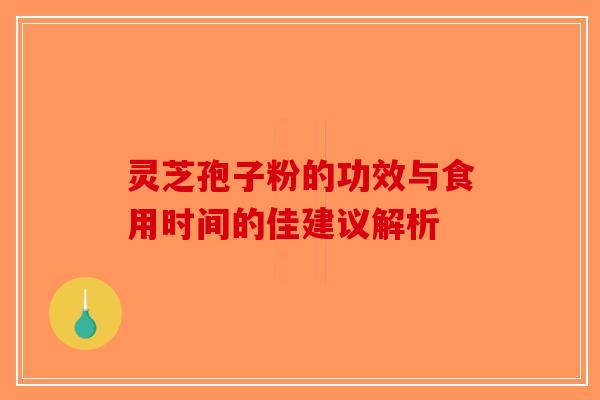 灵芝孢子粉的功效与食用时间的佳建议解析-第1张图片-破壁灵芝孢子粉研究指南