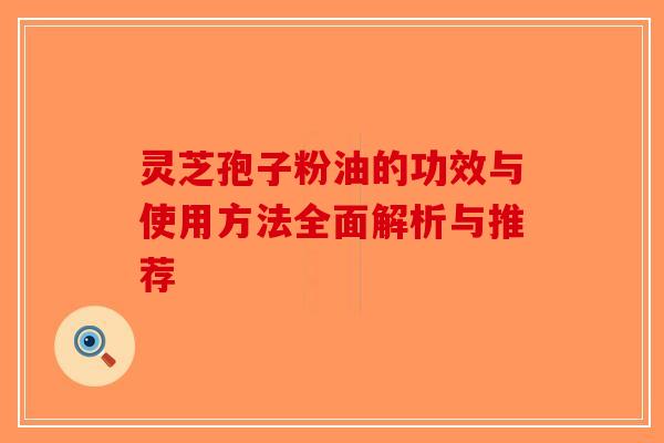 灵芝孢子粉油的功效与使用方法全面解析与推荐-第1张图片-破壁灵芝孢子粉研究指南 灵芝孢子粉油的功效与使用方法全面解析与推荐-第1张图片-破壁灵芝孢子粉研究指南