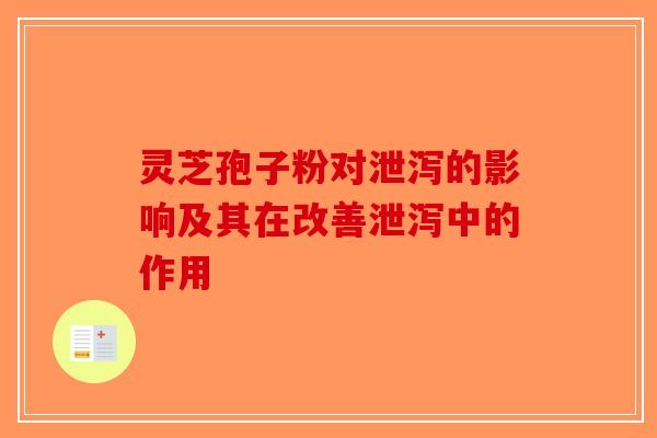 灵芝孢子粉对泄泻的影响及其在改善泄泻中的作用-第1张图片-破壁灵芝孢子粉研究指南