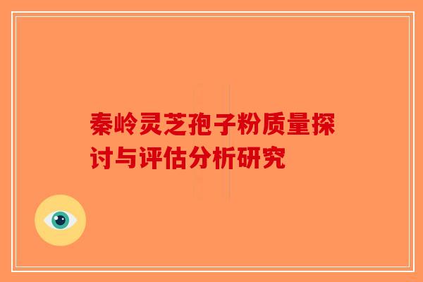 秦岭灵芝孢子粉质量探讨与评估分析研究-第1张图片-破壁灵芝孢子粉研究指南