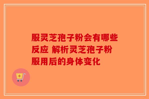 服灵芝孢子粉会有哪些反应 解析灵芝孢子粉服用后的身体变化-第1张图片-破壁灵芝孢子粉研究指南