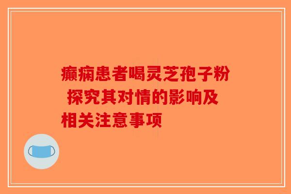 癫痫患者喝灵芝孢子粉 探究其对情的影响及相关注意事项-第1张图片-破壁灵芝孢子粉研究指南