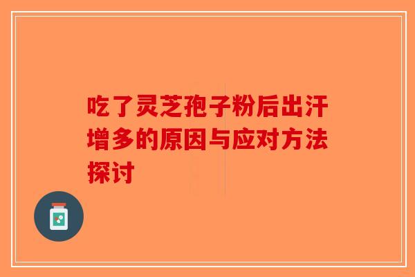 吃了灵芝孢子粉后出汗增多的原因与应对方法探讨-第1张图片-破壁灵芝孢子粉研究指南
