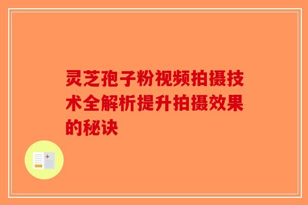 灵芝孢子粉视频拍摄技术全解析提升拍摄效果的秘诀-第1张图片-破壁灵芝孢子粉研究指南