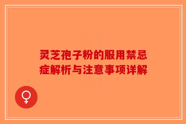 灵芝孢子粉的服用禁忌症解析与注意事项详解-第1张图片-破壁灵芝孢子粉研究指南