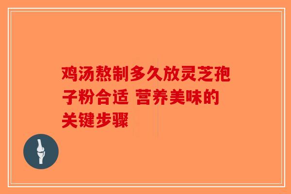 鸡汤熬制多久放灵芝孢子粉合适 营养美味的关键步骤-第1张图片-破壁灵芝孢子粉研究指南