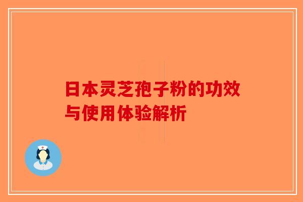日本灵芝孢子粉的功效与使用体验解析-第1张图片-破壁灵芝孢子粉研究指南