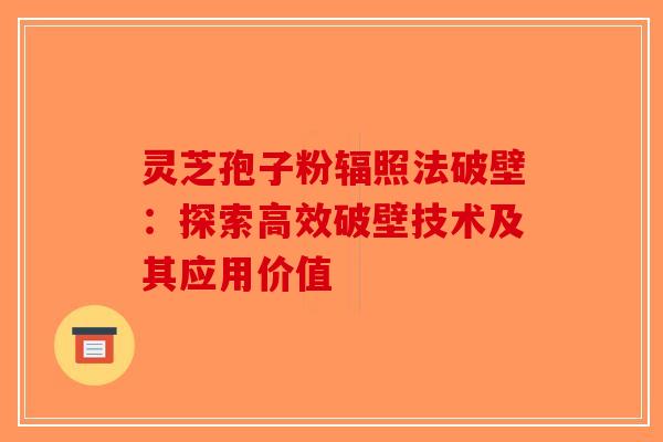 灵芝孢子粉辐照法破壁：探索高效破壁技术及其应用价值-第1张图片-破壁灵芝孢子粉研究指南