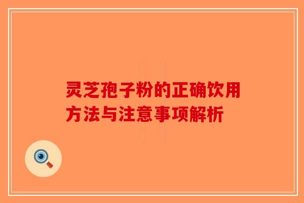 灵芝孢子粉的正确饮用方法与注意事项解析-第1张图片-破壁灵芝孢子粉研究指南
