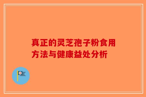 真正的灵芝孢子粉食用方法与健康益处分析-第1张图片-破壁灵芝孢子粉研究指南
