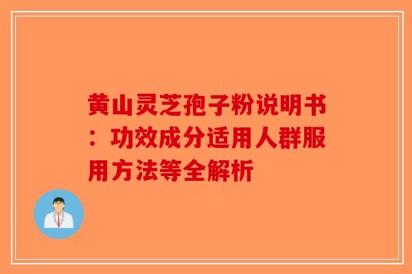 黄山灵芝孢子粉说明书：功效成分适用人群服用方法等全解析-第1张图片-破壁灵芝孢子粉研究指南
