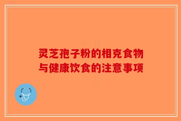 灵芝孢子粉的相克食物与健康饮食的注意事项-第1张图片-破壁灵芝孢子粉研究指南