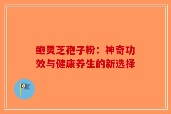 鲍灵芝孢子粉：神奇功效与健康养生的新选择-第1张图片-破壁灵芝孢子粉研究指南