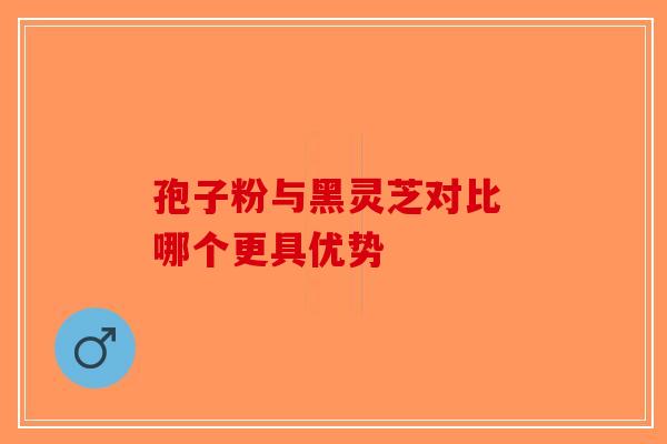 孢子粉与黑灵芝对比 哪个更具优势-第1张图片-破壁灵芝孢子粉研究指南