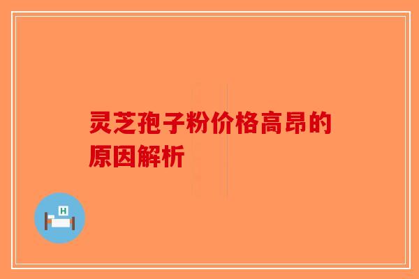 灵芝孢子粉价格高昂的原因解析-第1张图片-破壁灵芝孢子粉研究指南