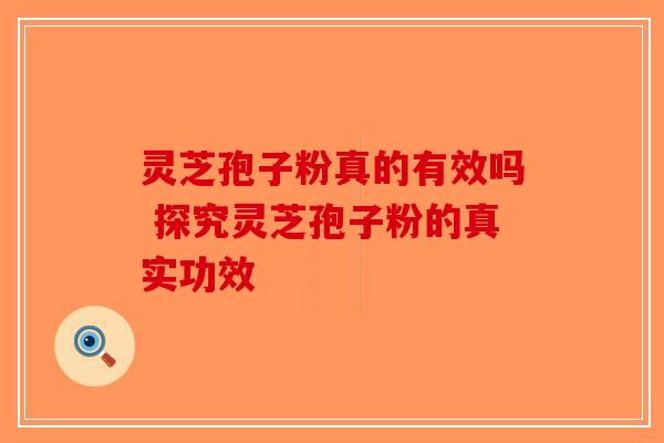 灵芝孢子粉真的有效吗 探究灵芝孢子粉的真实功效-第1张图片-破壁灵芝孢子粉研究指南