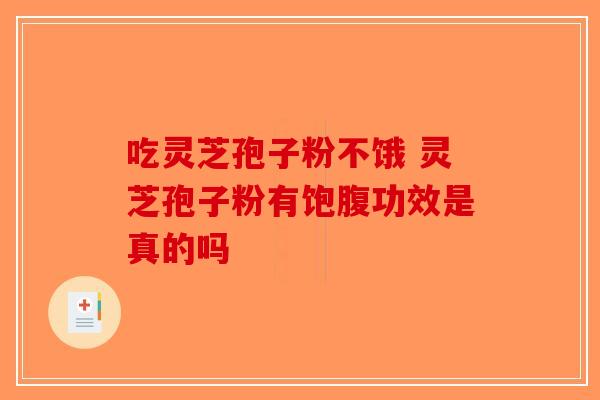 吃灵芝孢子粉不饿 灵芝孢子粉有饱腹功效是真的吗-第1张图片-破壁灵芝孢子粉研究指南