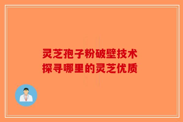 灵芝孢子粉破壁技术 探寻哪里的灵芝优质-第1张图片-破壁灵芝孢子粉研究指南