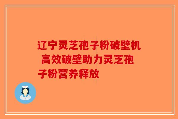 辽宁灵芝孢子粉破壁机 高效破壁助力灵芝孢子粉营养释放-第1张图片-破壁灵芝孢子粉研究指南
