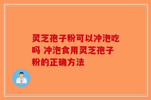 灵芝孢子粉可以冲泡吃吗 冲泡食用灵芝孢子粉的正确方法-第1张图片-破壁灵芝孢子粉研究指南