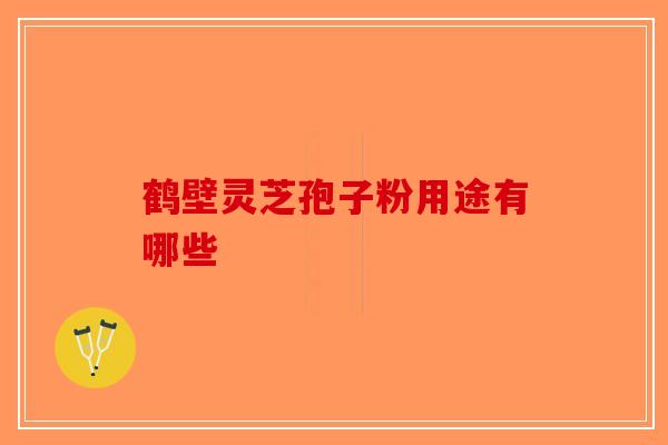 鹤壁灵芝孢子粉用途有哪些-第1张图片-破壁灵芝孢子粉研究指南