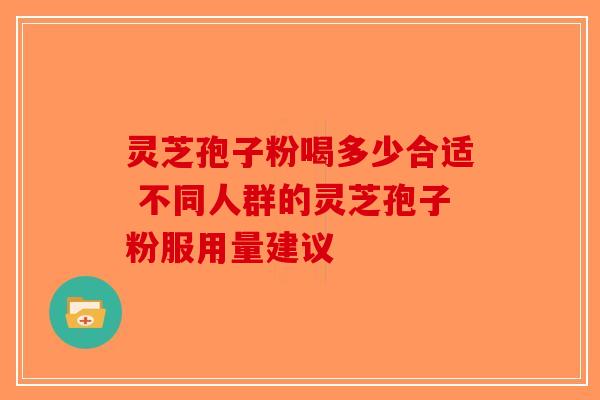 灵芝孢子粉喝多少合适 不同人群的灵芝孢子粉服用量建议-第1张图片-破壁灵芝孢子粉研究指南