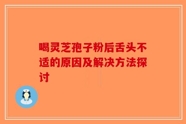 喝灵芝孢子粉后舌头不适的原因及解决方法探讨-第1张图片-破壁灵芝孢子粉研究指南