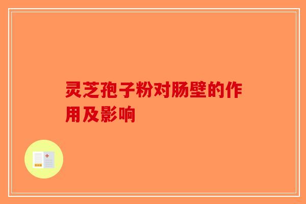 灵芝孢子粉对肠壁的作用及影响-第1张图片-破壁灵芝孢子粉研究指南 灵芝孢子粉对肠壁的作用及影响-第1张图片-破壁灵芝孢子粉研究指南