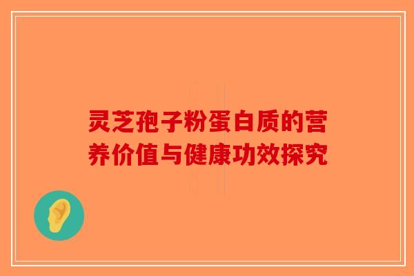 灵芝孢子粉蛋白质的营养价值与健康功效探究-第1张图片-破壁灵芝孢子粉研究指南