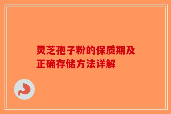 灵芝孢子粉的保质期及正确存储方法详解-第1张图片-破壁灵芝孢子粉研究指南